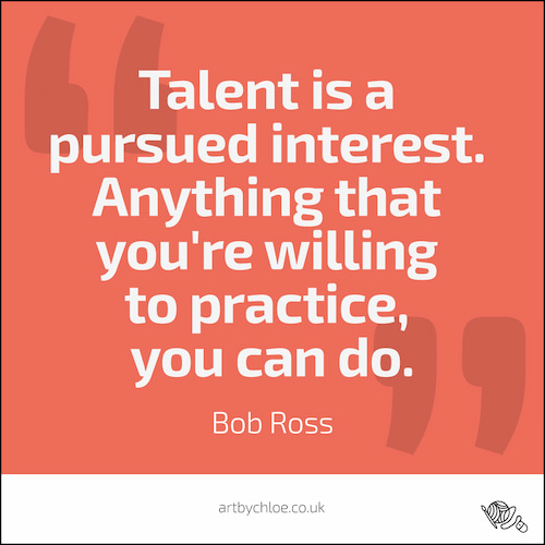 Bob Ross: Talent is a pursued interest. Anything that you're willing to practice you can do.